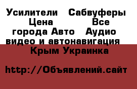 Усилители , Сабвуферы › Цена ­ 2 500 - Все города Авто » Аудио, видео и автонавигация   . Крым,Украинка